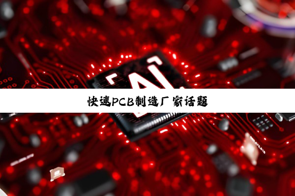 快速PCB制造厂家话题