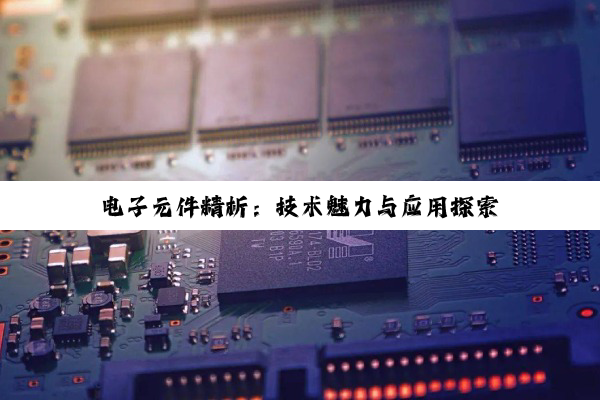 电子元件精析:技术魅力与应用探索