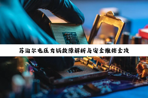 苏泊尔电压力锅故障解析与安全维修全攻略