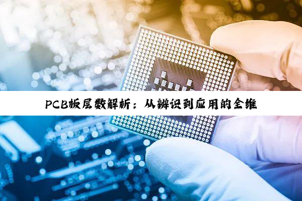 PCB板层数解析：从辨识到应用的全维度指南