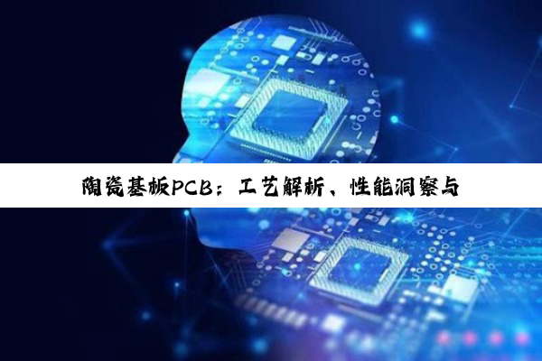 陶瓷基板PCB:工艺解析、性能洞察与厂商优选